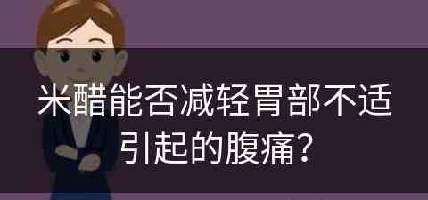 米醋能否减轻胃部不适引起的腹痛？